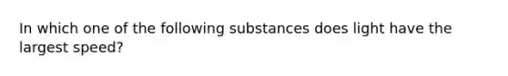 In which one of the following substances does light have the largest speed?