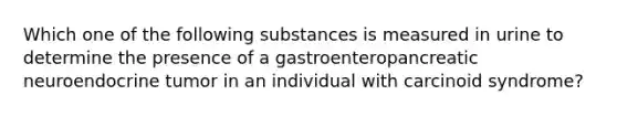 Which one of the following substances is measured in urine to determine the presence of a gastroenteropancreatic neuroendocrine tumor in an individual with carcinoid syndrome?