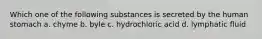 Which one of the following substances is secreted by the human stomach a. chyme b. byle c. hydrochloric acid d. lymphatic fluid