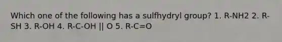 Which one of the following has a sulfhydryl group? 1. R-NH2 2. R-SH 3. R-OH 4. R-C-OH || O 5. R-C=O