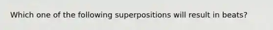 Which one of the following superpositions will result in beats?