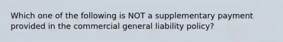 Which one of the following is NOT a supplementary payment provided in the commercial general liability policy?