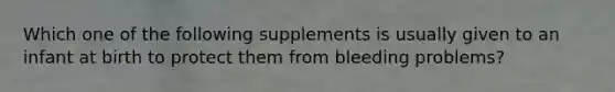 Which one of the following supplements is usually given to an infant at birth to protect them from bleeding problems?