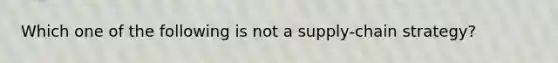 Which one of the following is not a supply-chain strategy?