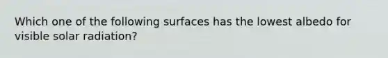 Which one of the following surfaces has the lowest albedo for visible <a href='https://www.questionai.com/knowledge/kr1ksgm4Kk-solar-radiation' class='anchor-knowledge'>solar radiation</a>?