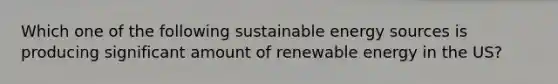 Which one of the following sustainable energy sources is producing significant amount of renewable energy in the US?