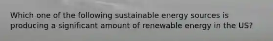 Which one of the following sustainable energy sources is producing a significant amount of renewable energy in the US?