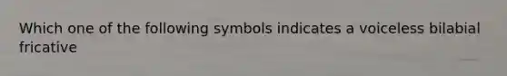 Which one of the following symbols indicates a voiceless bilabial fricative