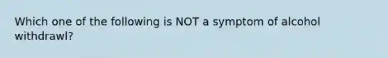 Which one of the following is NOT a symptom of alcohol withdrawl?