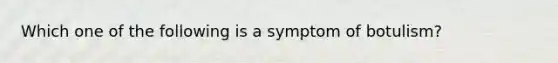 Which one of the following is a symptom of botulism?