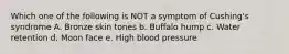 Which one of the following is NOT a symptom of Cushing's syndrome A. Bronze skin tones b. Buffalo hump c. Water retention d. Moon face e. High blood pressure