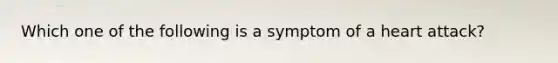 Which one of the following is a symptom of a heart attack?