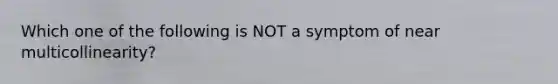 Which one of the following is NOT a symptom of near multicollinearity?