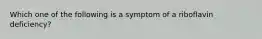 Which one of the following is a symptom of a riboflavin deficiency?