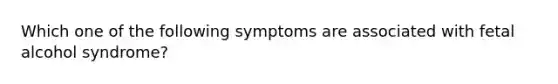 Which one of the following symptoms are associated with fetal alcohol syndrome?