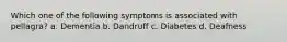 Which one of the following symptoms is associated with pellagra? a. Dementia b. Dandruff c. Diabetes d. Deafness