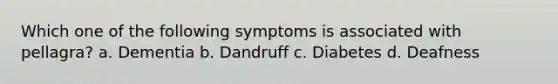 Which one of the following symptoms is associated with pellagra? a. Dementia b. Dandruff c. Diabetes d. Deafness