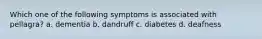 Which one of the following symptoms is associated with pellagra? a. dementia b. dandruff c. diabetes d. deafness