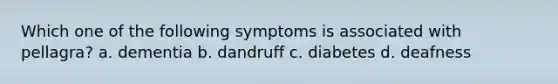 Which one of the following symptoms is associated with pellagra? a. dementia b. dandruff c. diabetes d. deafness