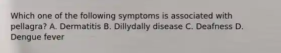 Which one of the following symptoms is associated with pellagra? A. Dermatitis B. Dillydally disease C. Deafness D. Dengue fever