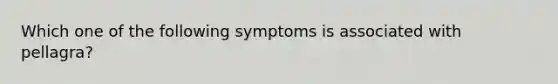 Which one of the following symptoms is associated with pellagra?