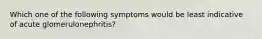 Which one of the following symptoms would be least indicative of acute glomerulonephritis?