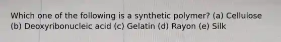 Which one of the following is a synthetic polymer? (a) Cellulose (b) Deoxyribonucleic acid (c) Gelatin (d) Rayon (e) Silk