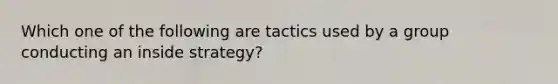 Which one of the following are tactics used by a group conducting an inside strategy?