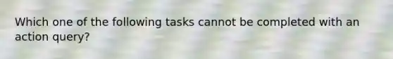 Which one of the following tasks cannot be completed with an action query?