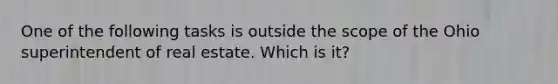 One of the following tasks is outside the scope of the Ohio superintendent of real estate. Which is it?