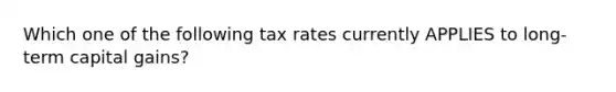 Which one of the following tax rates currently APPLIES to long-term capital gains?