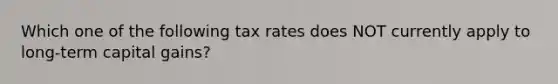 Which one of the following tax rates does NOT currently apply to long-term capital gains?