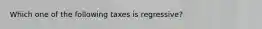 Which one of the following taxes is regressive?