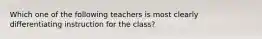 Which one of the following teachers is most clearly differentiating instruction for the​ class?