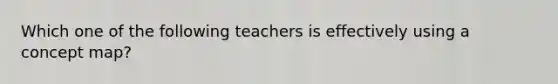 Which one of the following teachers is effectively using a concept​ map?