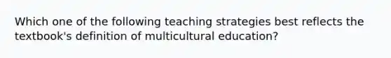 Which one of the following teaching strategies best reflects the textbook's definition of multicultural education?