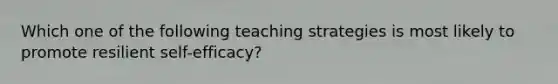 Which one of the following teaching strategies is most likely to promote resilient self-efficacy?