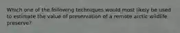 Which one of the following techniques would most likely be used to estimate the value of preservation of a remote arctic wildlife preserve?