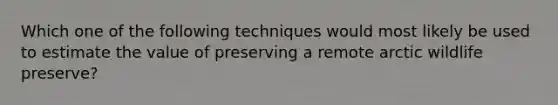 Which one of the following techniques would most likely be used to estimate the value of preserving a remote arctic wildlife preserve?