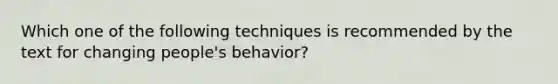 Which one of the following techniques is recommended by the text for changing people's behavior?