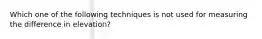 Which one of the following techniques is not used for measuring the difference in elevation?