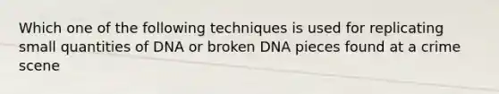 Which one of the following techniques is used for replicating small quantities of DNA or broken DNA pieces found at a crime scene