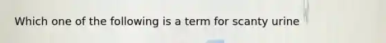 Which one of the following is a term for scanty urine