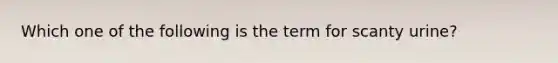 Which one of the following is the term for scanty urine?