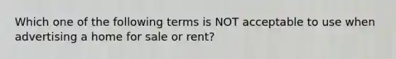 Which one of the following terms is NOT acceptable to use when advertising a home for sale or rent?