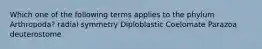 Which one of the following terms applies to the phylum Arthropoda? radial symmetry Diploblastic Coelomate Parazoa deuterostome