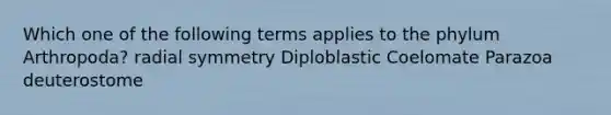 Which one of the following terms applies to the phylum Arthropoda? radial symmetry Diploblastic Coelomate Parazoa deuterostome