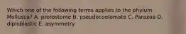 Which one of the following terms applies to the phylum Mollusca? A. protostome B. pseudocoelomate C. Parazoa D. diploblastic E. asymmetry