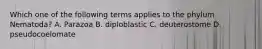 Which one of the following terms applies to the phylum Nematoda? A. Parazoa B. diploblastic C. deuterostome D. pseudocoelomate