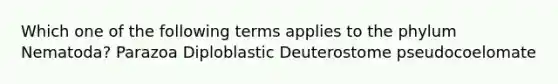 Which one of the following terms applies to the phylum Nematoda? Parazoa Diploblastic Deuterostome pseudocoelomate